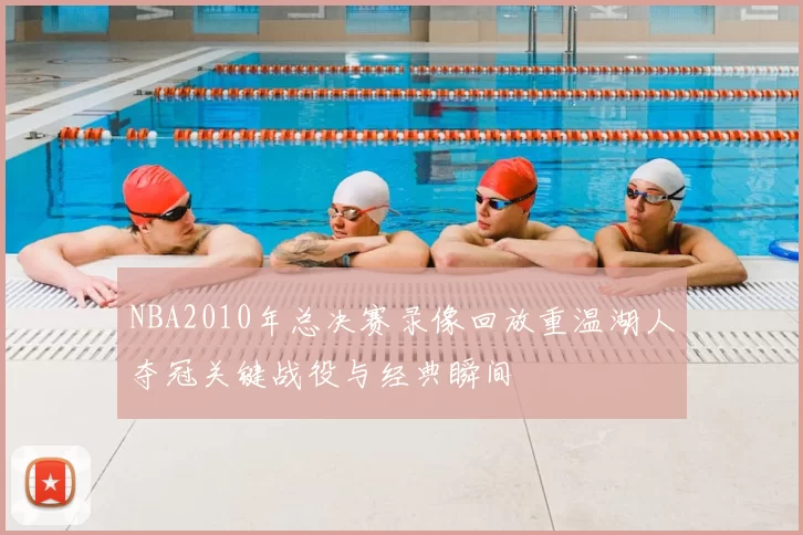 NBA2010年总决赛录像回放重温湖人夺冠关键战役与经典瞬间