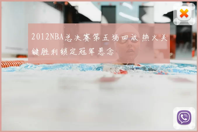 2012NBA总决赛第五场回放 热火关键胜利锁定冠军悬念