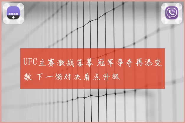 UFC主赛激战落幕 冠军争夺再添变数 下一场对决看点升级