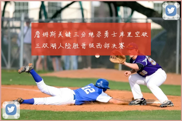 詹姆斯关键三分绝杀勇士库里空砍三双湖人险胜晋级西部决赛