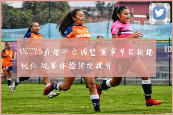 CCTV6直播平台调整 赛事节目排播优化 观赛体验持续提升