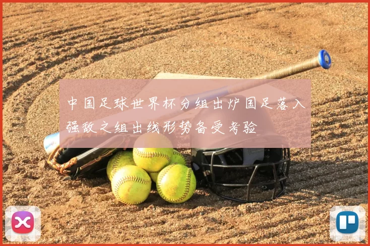 中国足球世界杯分组出炉国足落入强敌之组出线形势备受考验