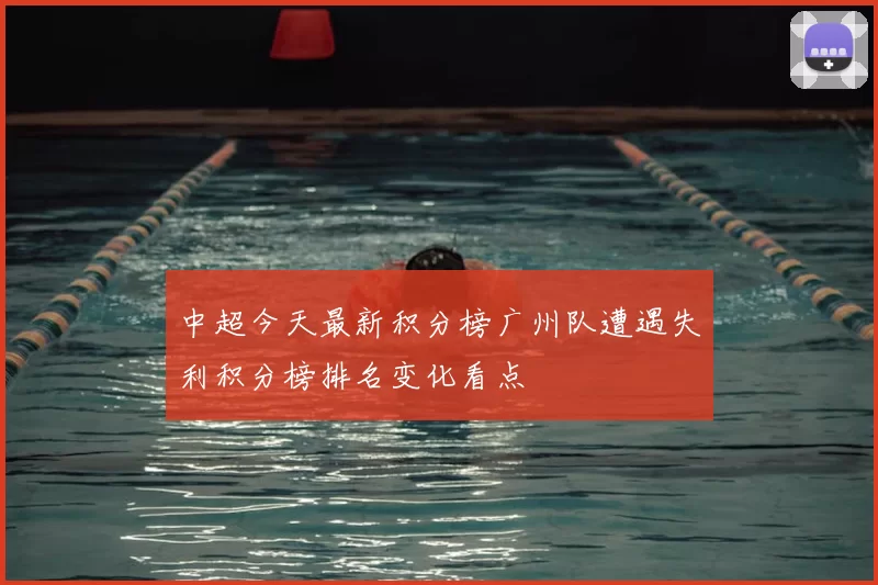 中超今天最新积分榜广州队遭遇失利积分榜排名变化看点