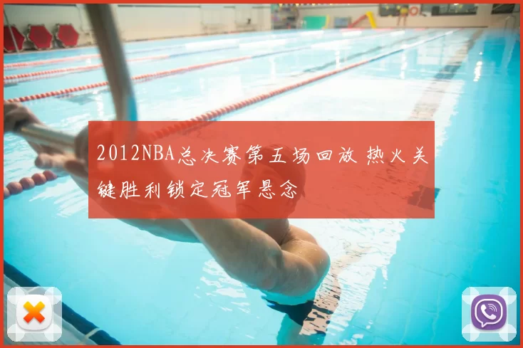 2012NBA总决赛第五场回放 热火关键胜利锁定冠军悬念