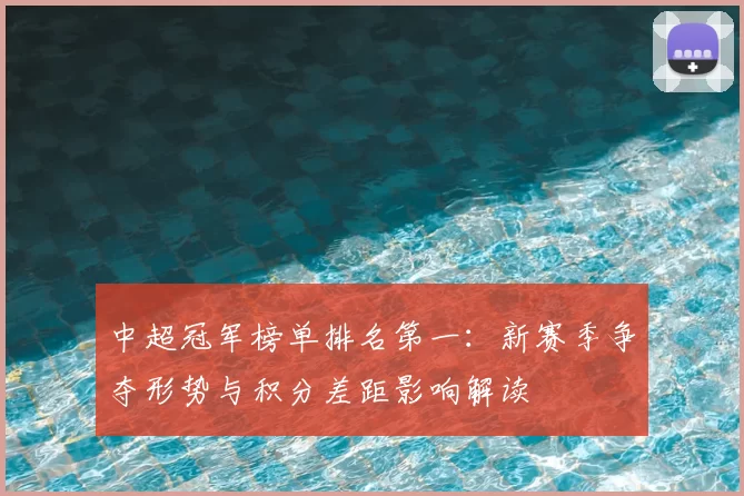 中超冠军榜单排名第一：新赛季争夺形势与积分差距影响解读