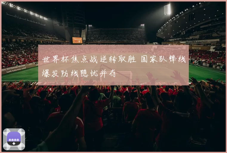 世界杯焦点战逆转取胜 国家队锋线爆发防线隐忧并存