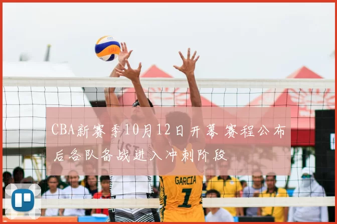 CBA新赛季10月12日开幕 赛程公布后各队备战进入冲刺阶段