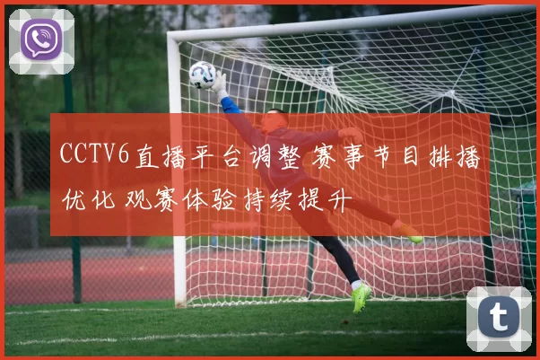 CCTV6直播平台调整 赛事节目排播优化 观赛体验持续提升