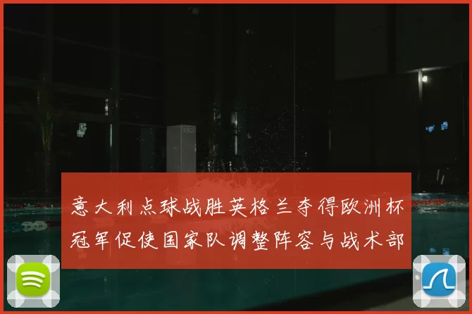 意大利点球战胜英格兰夺得欧洲杯冠军促使国家队调整阵容与战术部署