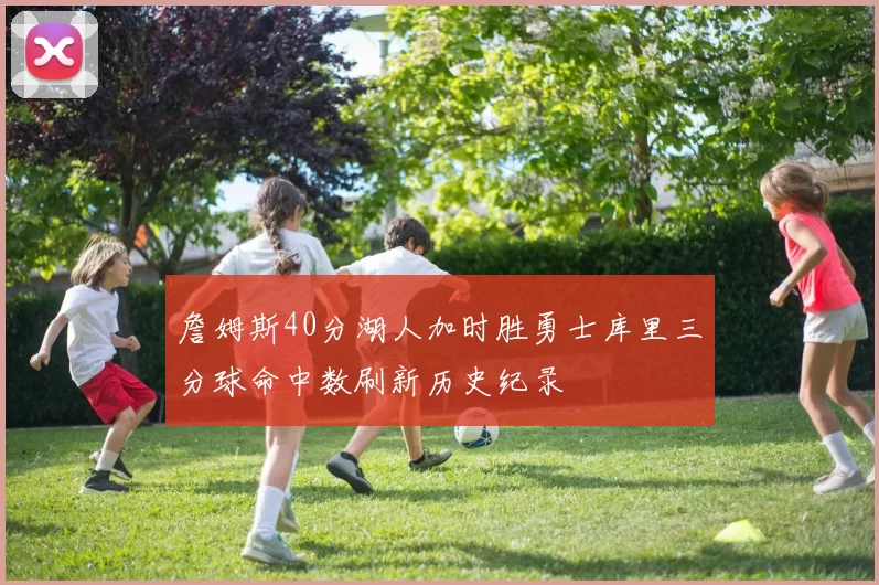 詹姆斯40分湖人加时胜勇士库里三分球命中数刷新历史纪录