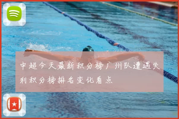 中超今天最新积分榜广州队遭遇失利积分榜排名变化看点