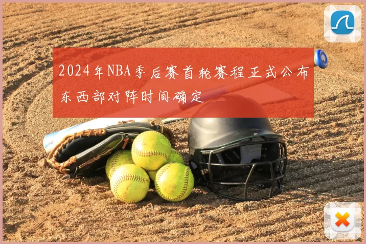 2024年NBA季后赛首轮赛程正式公布东西部对阵时间确定