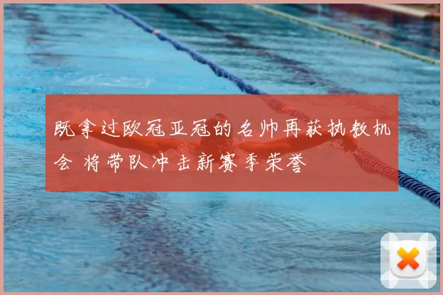 既拿过欧冠亚冠的名帅再获执教机会 将带队冲击新赛季荣誉