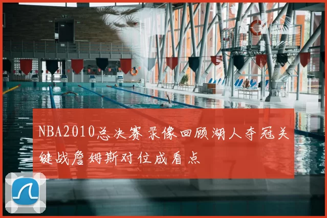 NBA2010总决赛录像回顾湖人夺冠关键战詹姆斯对位成看点