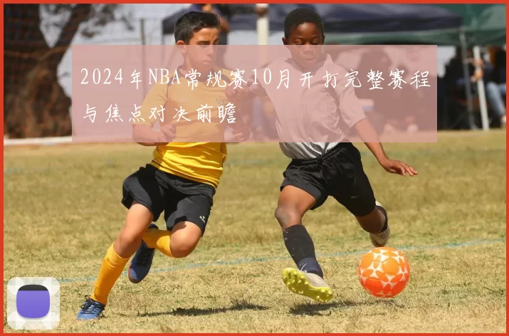 2024年NBA常规赛10月开打完整赛程与焦点对决前瞻