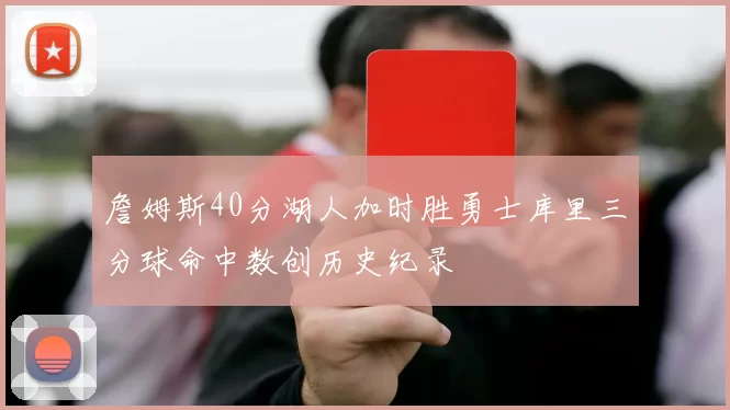 詹姆斯40分湖人加时胜勇士库里三分球命中数创历史纪录