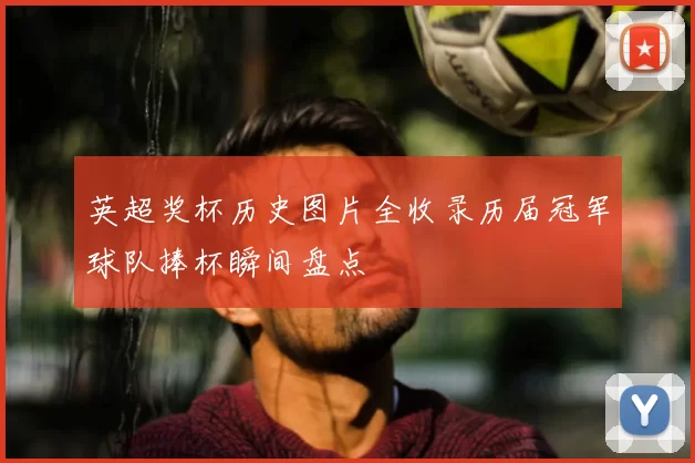 英超奖杯历史图片全收录历届冠军球队捧杯瞬间盘点