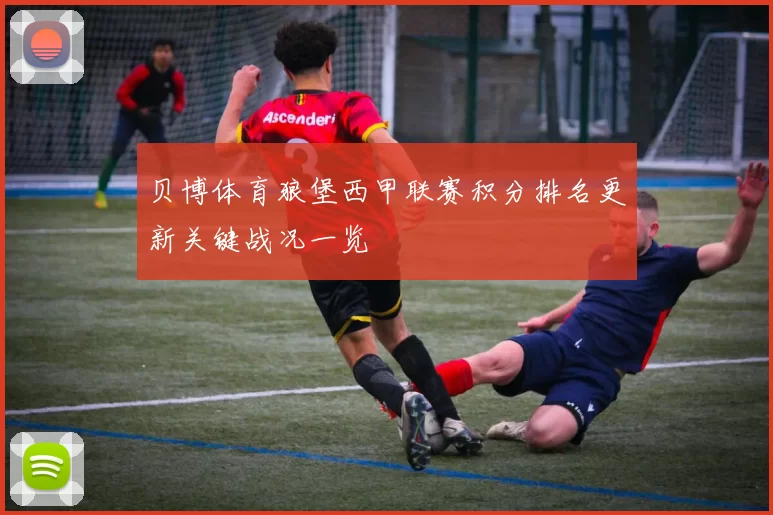贝博体育狼堡西甲联赛积分排名更新关键战况一览