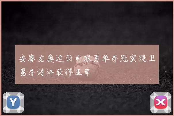 安赛龙奥运羽毛球男单夺冠实现卫冕李诗沣获得亚军