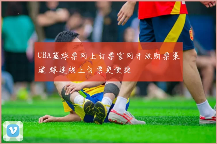 CBA篮球票网上订票官网开放购票渠道 球迷线上订票更便捷