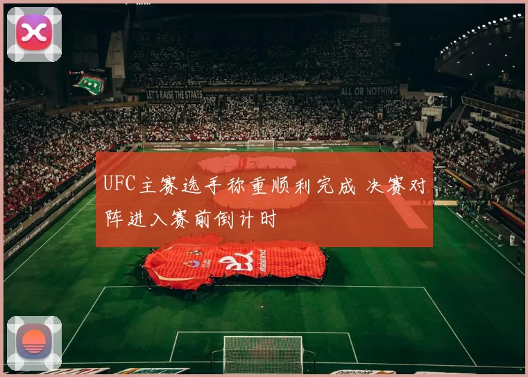 UFC主赛选手称重顺利完成 决赛对阵进入赛前倒计时