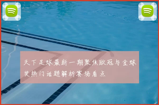 天下足球最新一期聚焦欧冠与金球奖热门话题解析赛场看点