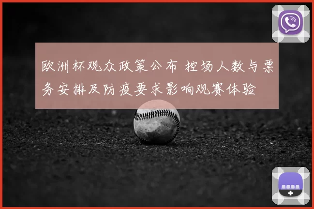 欧洲杯观众政策公布 控场人数与票务安排及防疫要求影响观赛体验