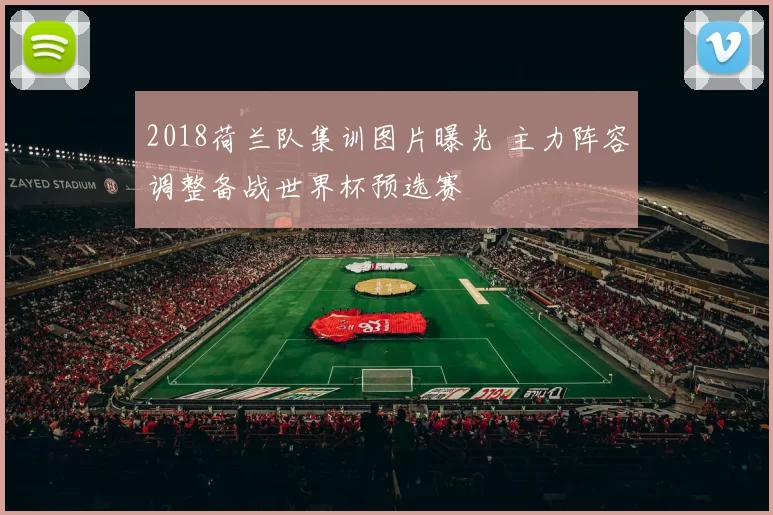 2018荷兰队集训图片曝光 主力阵容调整备战世界杯预选赛