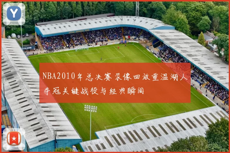 NBA2010年总决赛录像回放重温湖人夺冠关键战役与经典瞬间