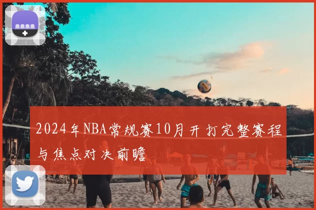 2024年NBA常规赛10月开打完整赛程与焦点对决前瞻