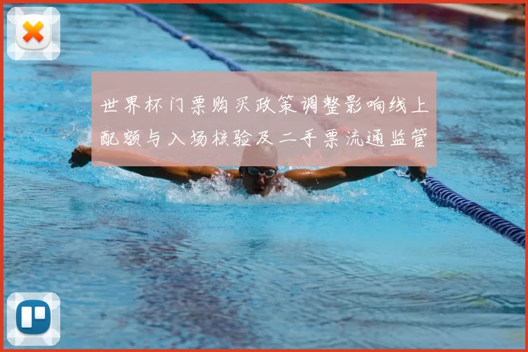 世界杯门票购买政策调整影响线上配额与入场核验及二手票流通监管细则